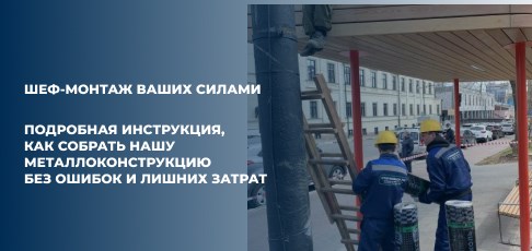 Шеф-монтаж ваших силами: подробная инструкция, как собрать нашу металлоконструкцию без ошибок и лишних затрат
